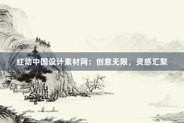 红动中国设计素材网：创意无限，灵感汇聚